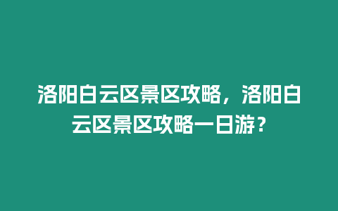 洛陽白云區(qū)景區(qū)攻略，洛陽白云區(qū)景區(qū)攻略一日游？