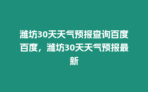 濰坊30天天氣預報查詢百度百度，濰坊30天天氣預報最新