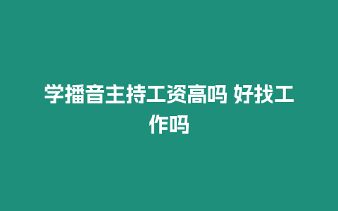 學播音主持工資高嗎 好找工作嗎