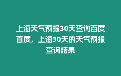 上海天氣預報30天查詢百度百度，上海30天的天氣預報查詢結果