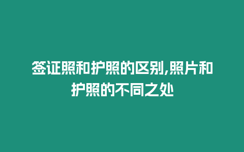 簽證照和護照的區別,照片和護照的不同之處