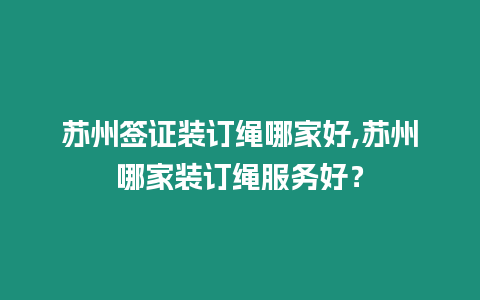 蘇州簽證裝訂繩哪家好,蘇州哪家裝訂繩服務(wù)好？