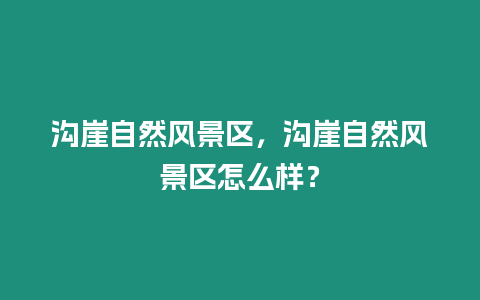 溝崖自然風景區，溝崖自然風景區怎么樣？