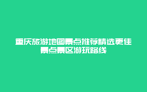 重慶旅游地圖景點推薦精選更佳景點景區游玩路線