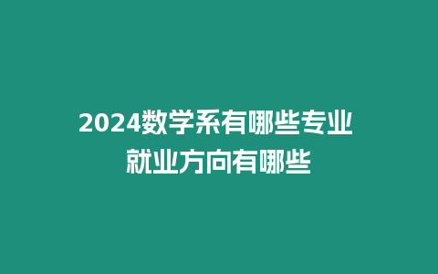 2024數學系有哪些專業 就業方向有哪些