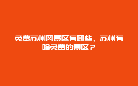 免費蘇州風景區有哪些，蘇州有啥免費的景區？