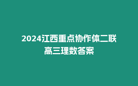 2024江西重點協作體二聯高三理數答案