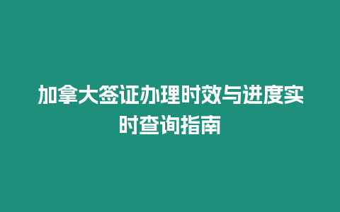 加拿大簽證辦理時效與進度實時查詢指南