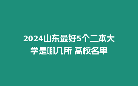 2024山東最好5個二本大學是哪幾所 高校名單