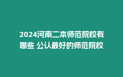 2024河南二本師范院校有哪些 公認最好的師范院校