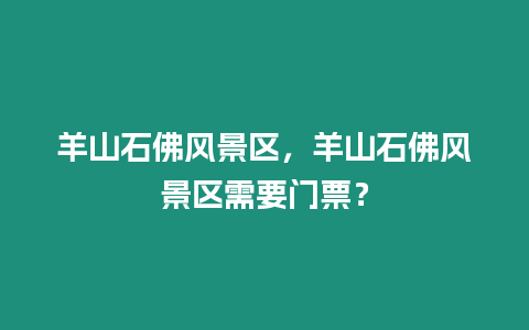 羊山石佛風景區，羊山石佛風景區需要門票？