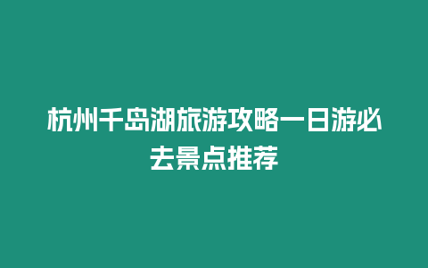 杭州千島湖旅游攻略一日游必去景點推薦