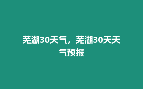 蕪湖30天氣，蕪湖30天天氣預報