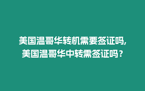 美國溫哥華轉機需要簽證嗎,美國溫哥華中轉需簽證嗎？