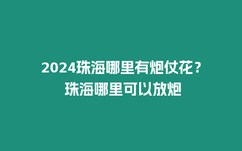 2024珠海哪里有炮仗花？ 珠海哪里可以放炮