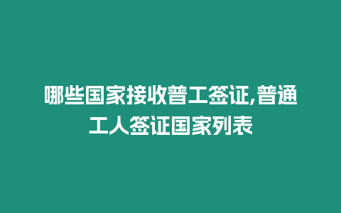 哪些國家接收普工簽證,普通工人簽證國家列表