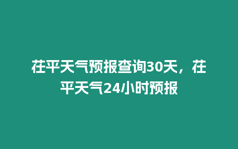 茌平天氣預報查詢30天，茌平天氣24小時預報