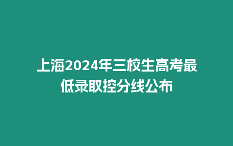 上海2024年三校生高考最低錄取控分線公布