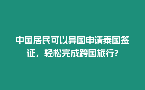 中國居民可以異國申請泰國簽證，輕松完成跨國旅行?