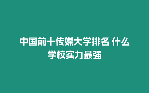 中國前十傳媒大學(xué)排名 什么學(xué)校實力最強