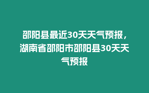 邵陽縣最近30天天氣預(yù)報，湖南省邵陽市邵陽縣30天天氣預(yù)報