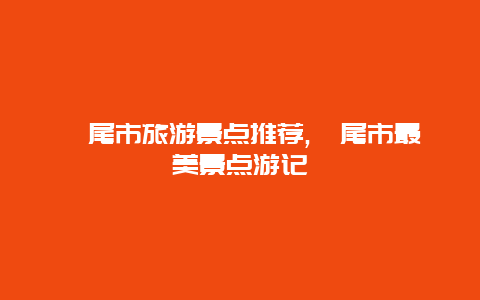 汕尾市旅游景點推薦,汕尾市最美景點游記