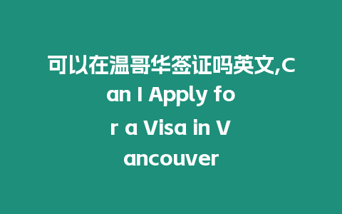 可以在溫哥華簽證嗎英文,Can I Apply for a Visa in Vancouver