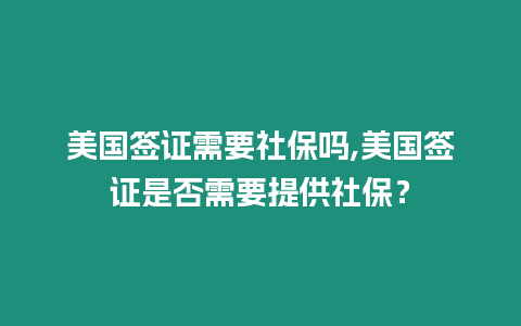 美國簽證需要社保嗎,美國簽證是否需要提供社保？