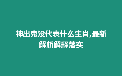 神出鬼沒代表什么生肖,最新解析解釋落實