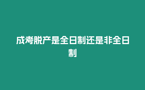 成考脫產是全日制還是非全日制