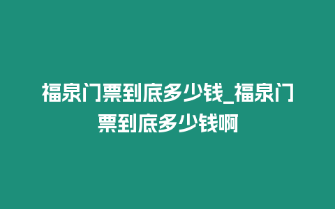 福泉門票到底多少錢_福泉門票到底多少錢啊