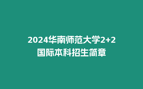 2024華南師范大學2+2國際本科招生簡章