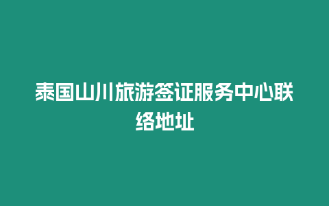 泰國山川旅游簽證服務中心聯絡地址