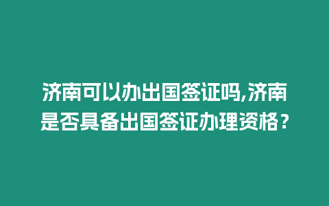 濟南可以辦出國簽證嗎,濟南是否具備出國簽證辦理資格？