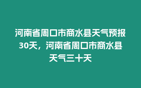 河南省周口市商水縣天氣預報30天，河南省周口市商水縣天氣三十天