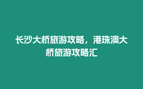 長沙大橋旅游攻略，港珠澳大橋旅游攻略匯