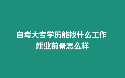 自考大專學歷能找什么工作 就業前景怎么樣