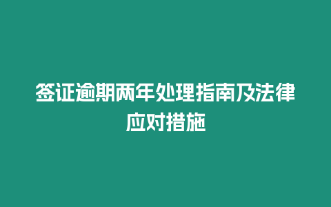 簽證逾期兩年處理指南及法律應(yīng)對(duì)措施