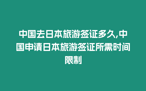 中國去日本旅游簽證多久,中國申請日本旅游簽證所需時間限制