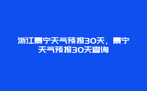 浙江景寧天氣預報30天，景寧天氣預報30天查詢