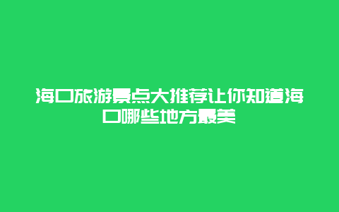 海口旅游景點大推薦讓你知道海口哪些地方最美