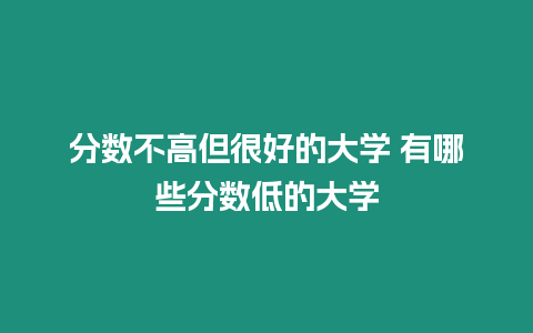 分數不高但很好的大學 有哪些分數低的大學