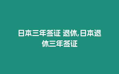 日本三年簽證 退休,日本退休三年簽證