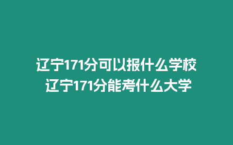 遼寧171分可以報(bào)什么學(xué)校 遼寧171分能考什么大學(xué)