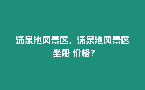 湯泉池風景區，湯泉池風景區 坐船 價格？