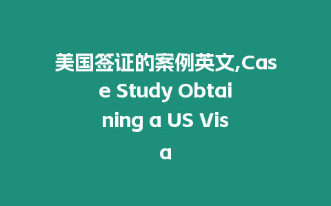 美國簽證的案例英文,Case Study Obtaining a US Visa