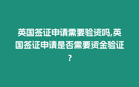 英國簽證申請需要驗資嗎,英國簽證申請是否需要資金驗證？