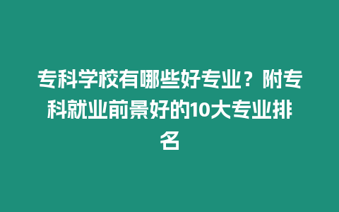 專科學校有哪些好專業？附專科就業前景好的10大專業排名