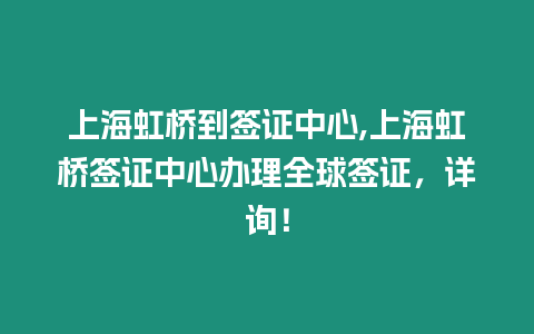 上海虹橋到簽證中心,上海虹橋簽證中心辦理全球簽證，詳詢！