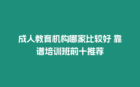 成人教育機構哪家比較好 靠譜培訓班前十推薦